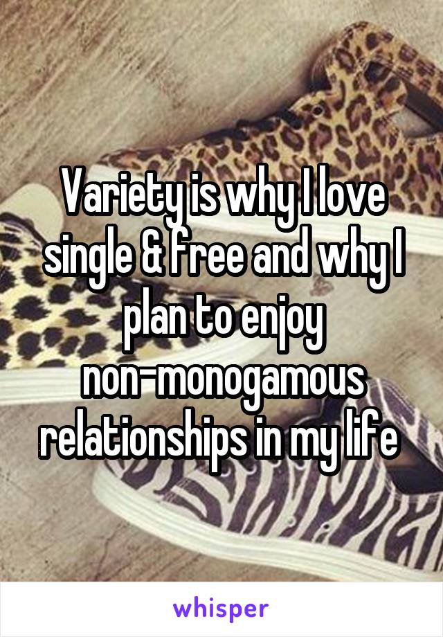 Variety is why I love single & free and why I plan to enjoy non-monogamous relationships in my life 