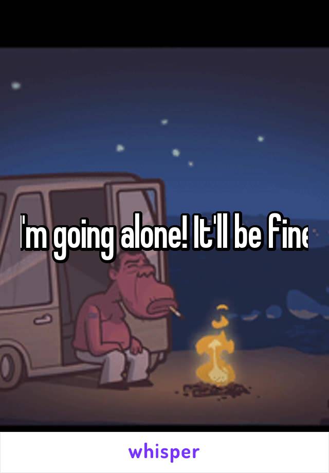 I'm going alone! It'll be fine
