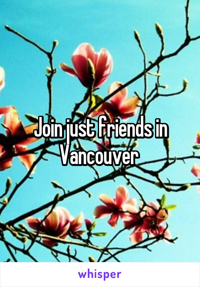 Join just friends in Vancouver 