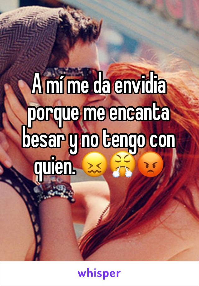 A mí me da envidia porque me encanta besar y no tengo con quien. 😖😤😡