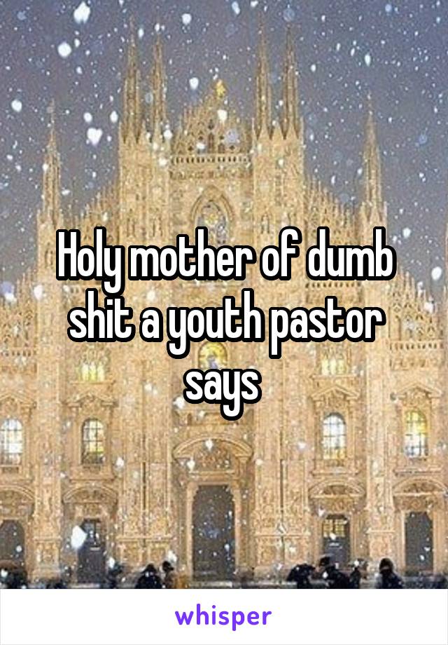 Holy mother of dumb shit a youth pastor says 