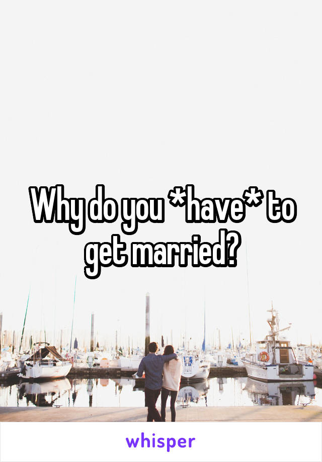 Why do you *have* to get married?