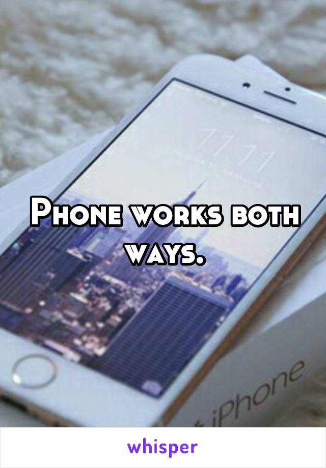 Phone works both ways.