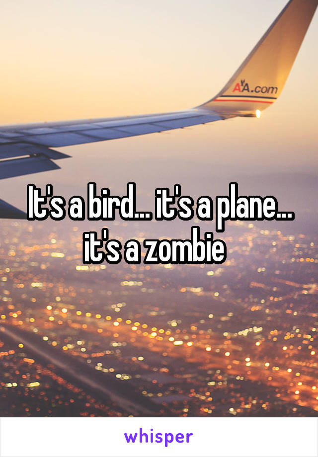 It's a bird... it's a plane... it's a zombie  