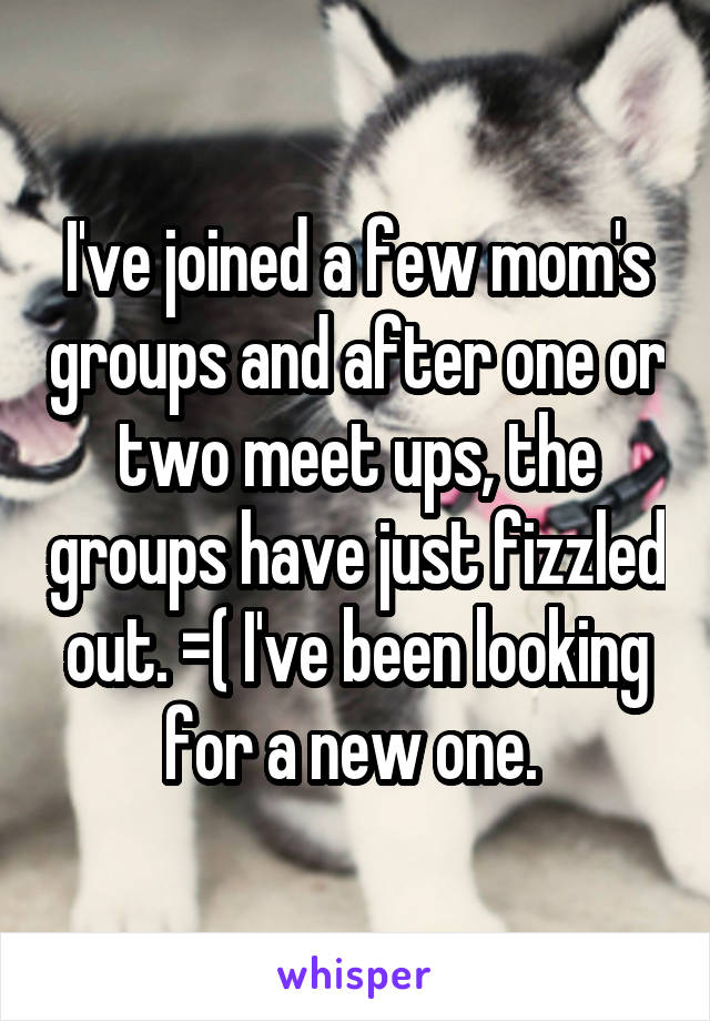 I've joined a few mom's groups and after one or two meet ups, the groups have just fizzled out. =( I've been looking for a new one. 