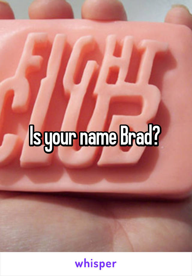 Is your name Brad? 