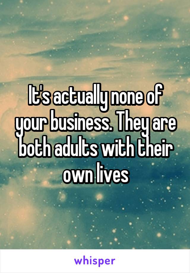 It's actually none of your business. They are both adults with their own lives