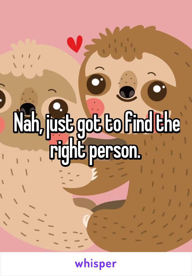 Nah, just got to find the right person. 