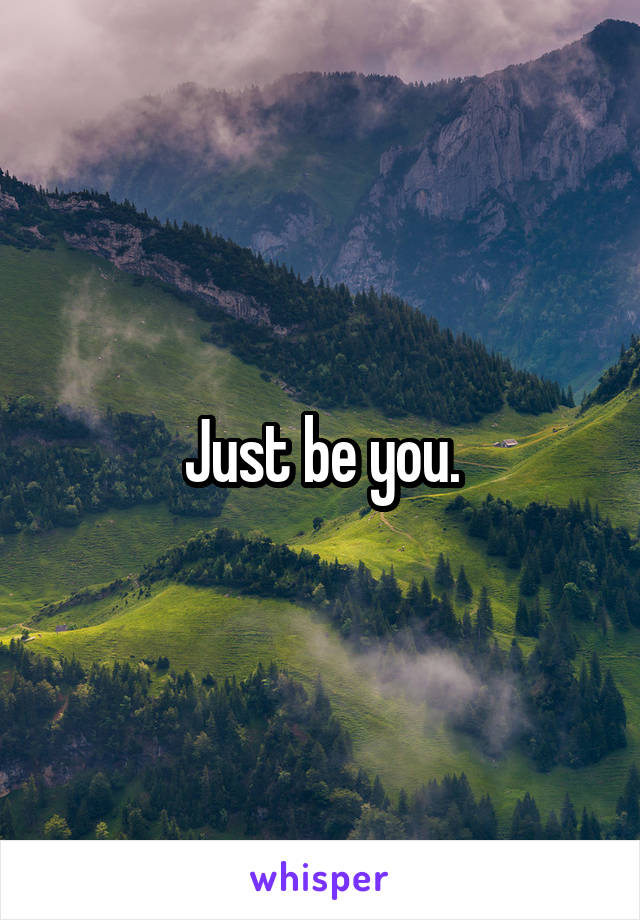 Just be you.