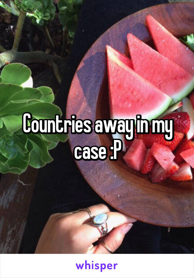 Countries away in my case :P