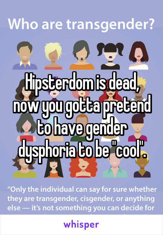Hipsterdom is dead, now you gotta pretend to have gender dysphoria to be "cool".