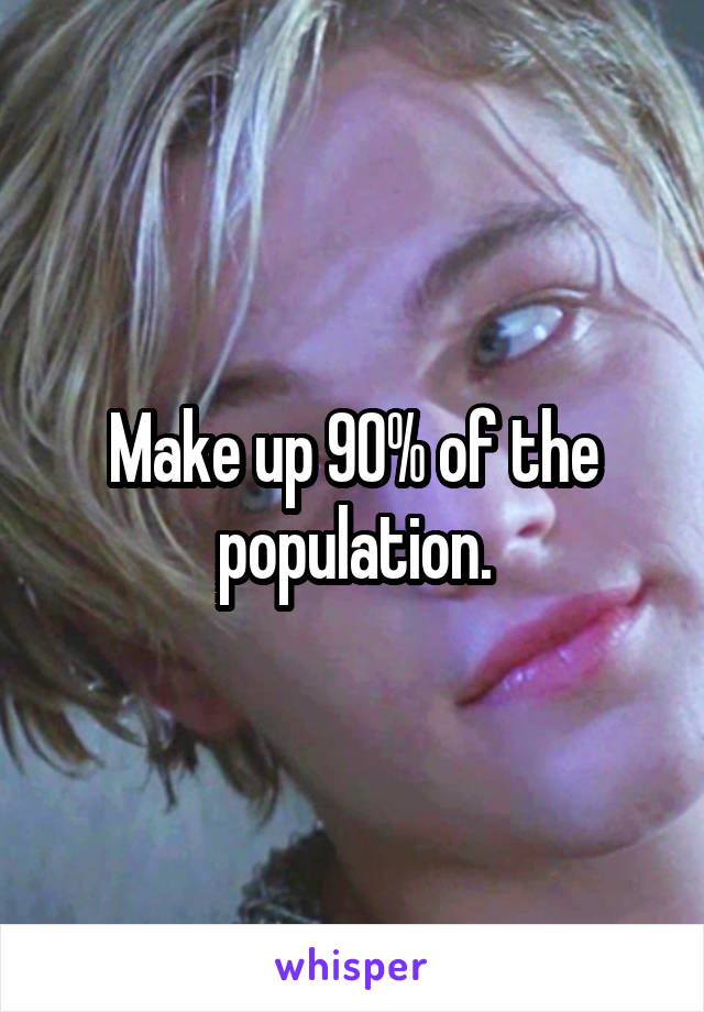 Make up 90% of the population.