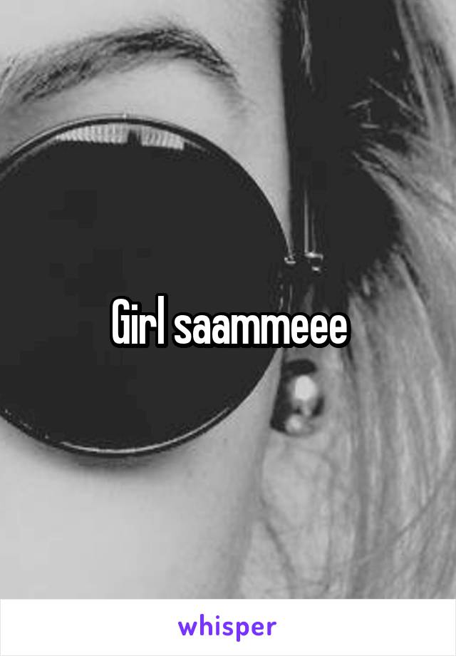 Girl saammeee