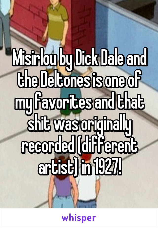 Misirlou by Dick Dale and the Deltones is one of my favorites and that shit was originally recorded (different artist) in 1927!