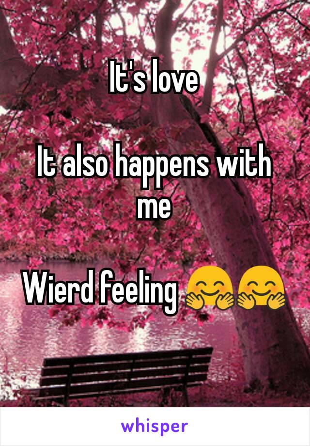 It's love

It also happens with me

Wierd feeling 🤗🤗

