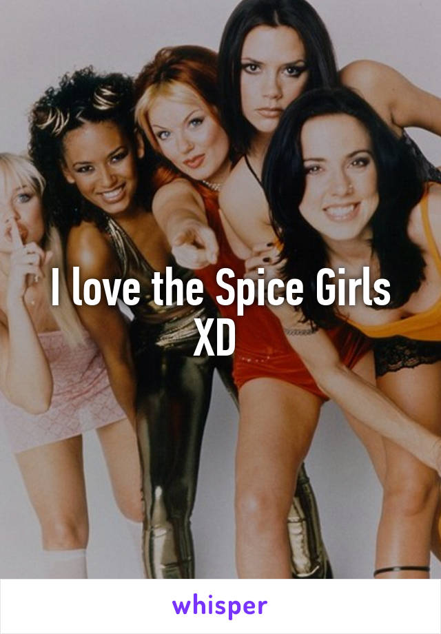 I love the Spice Girls XD 