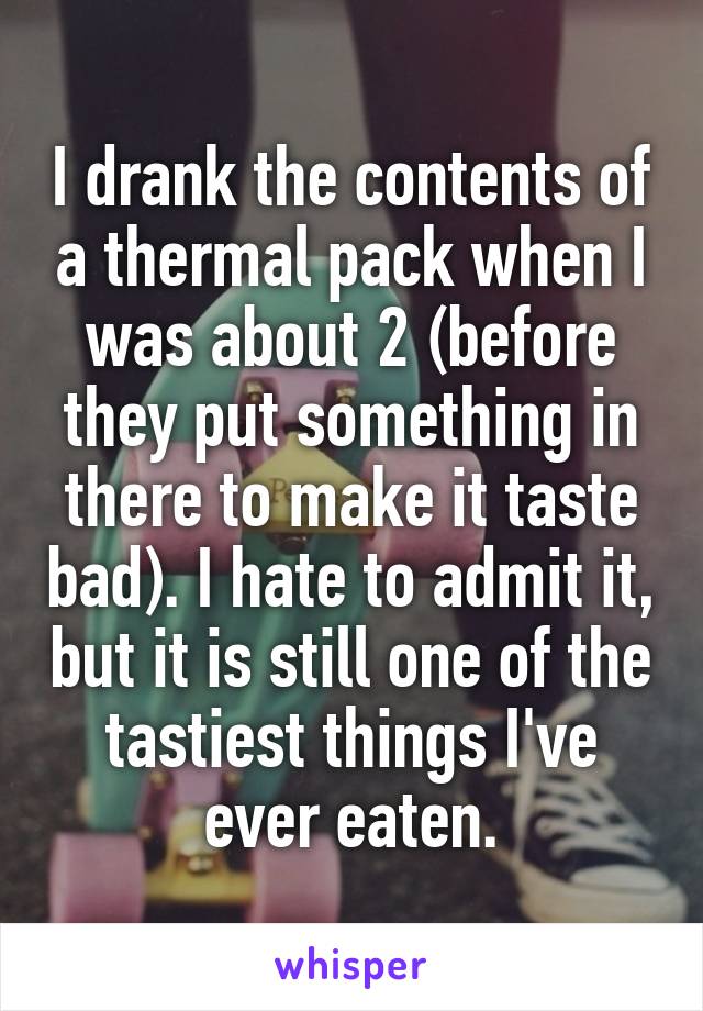 I drank the contents of a thermal pack when I was about 2 (before they put something in there to make it taste bad). I hate to admit it, but it is still one of the tastiest things I've ever eaten.