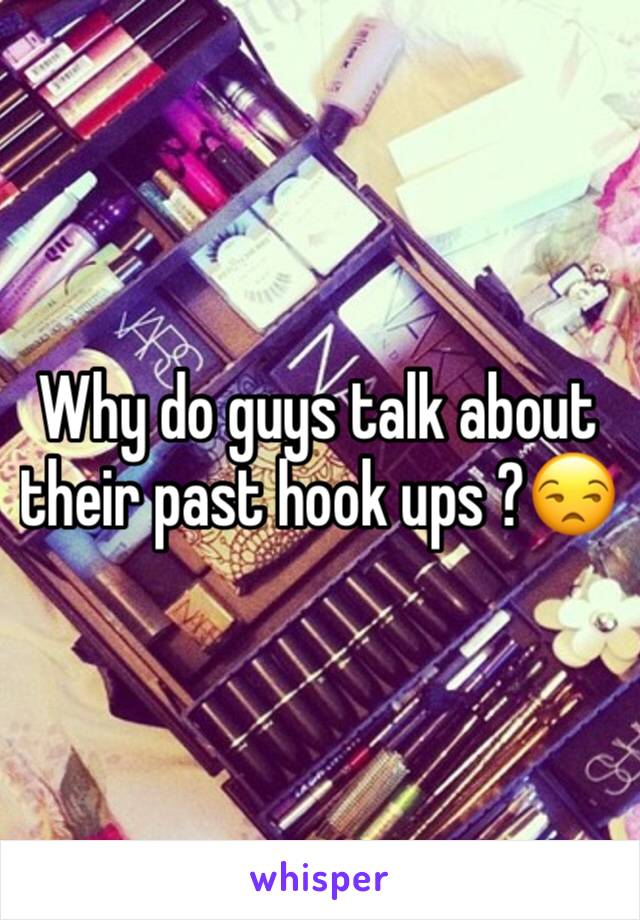 Why do guys talk about their past hook ups ?😒