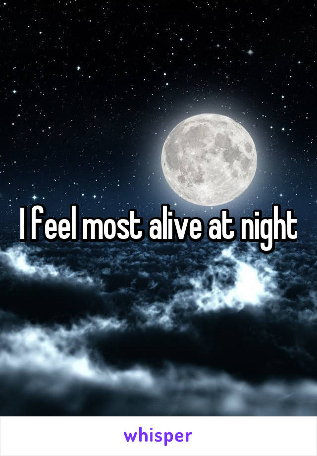 I feel most alive at night