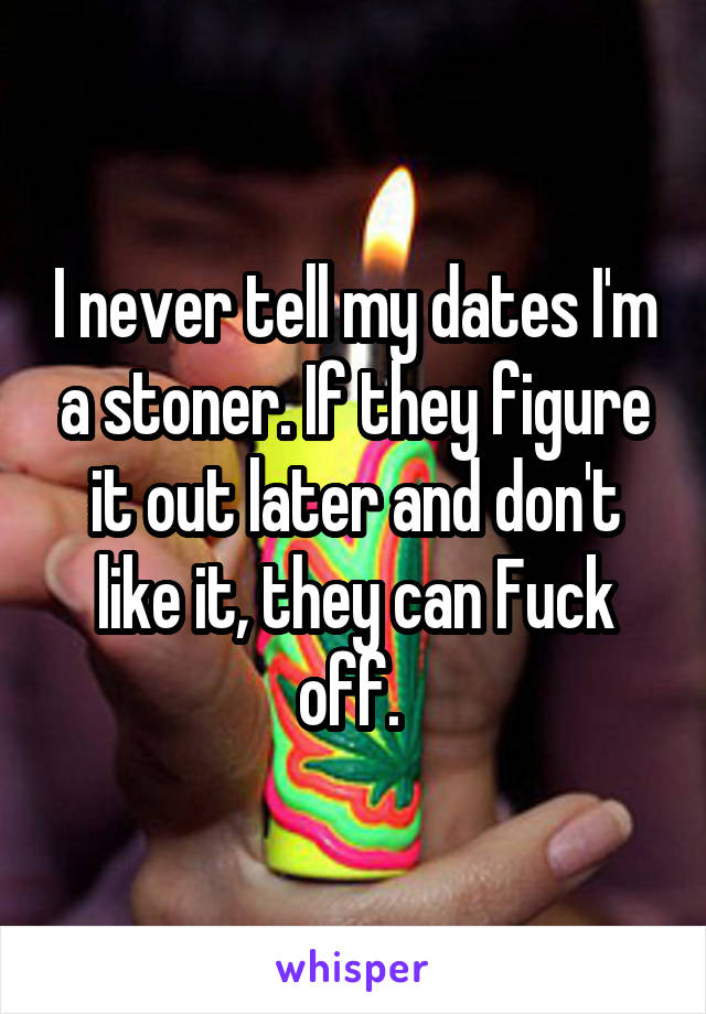 I never tell my dates I'm a stoner. If they figure it out later and don't like it, they can Fuck off. 