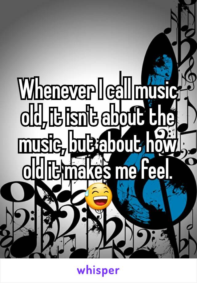 Whenever I call music old, it isn't about the music, but about how old it makes me feel. 😅