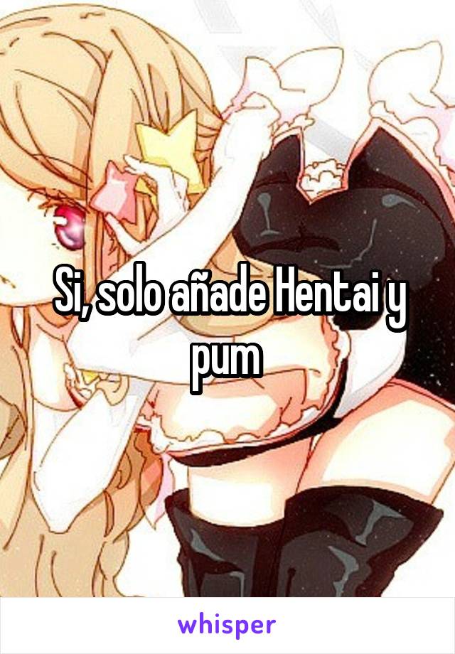 Si, solo añade Hentai y pum 