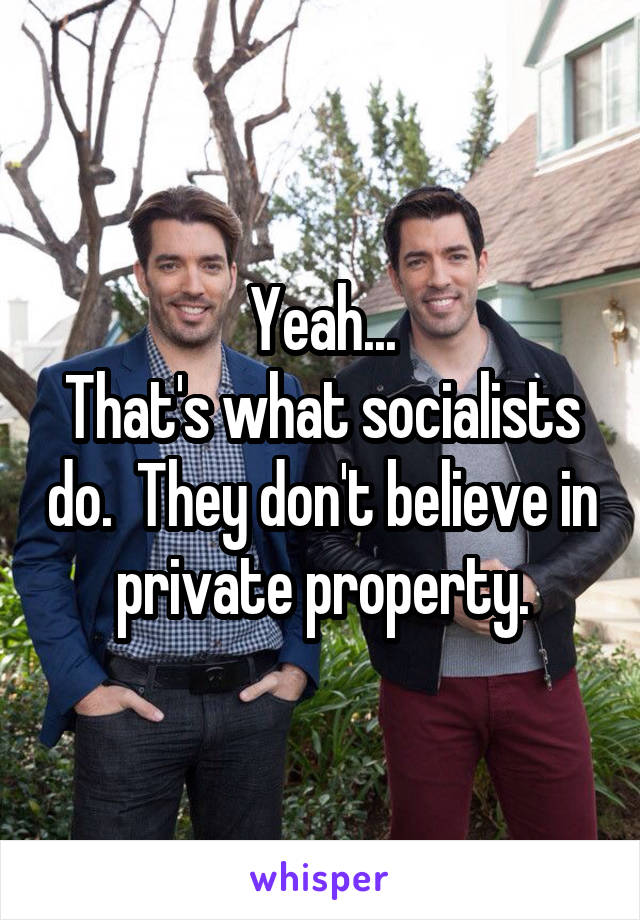 Yeah...
That's what socialists do.  They don't believe in private property.