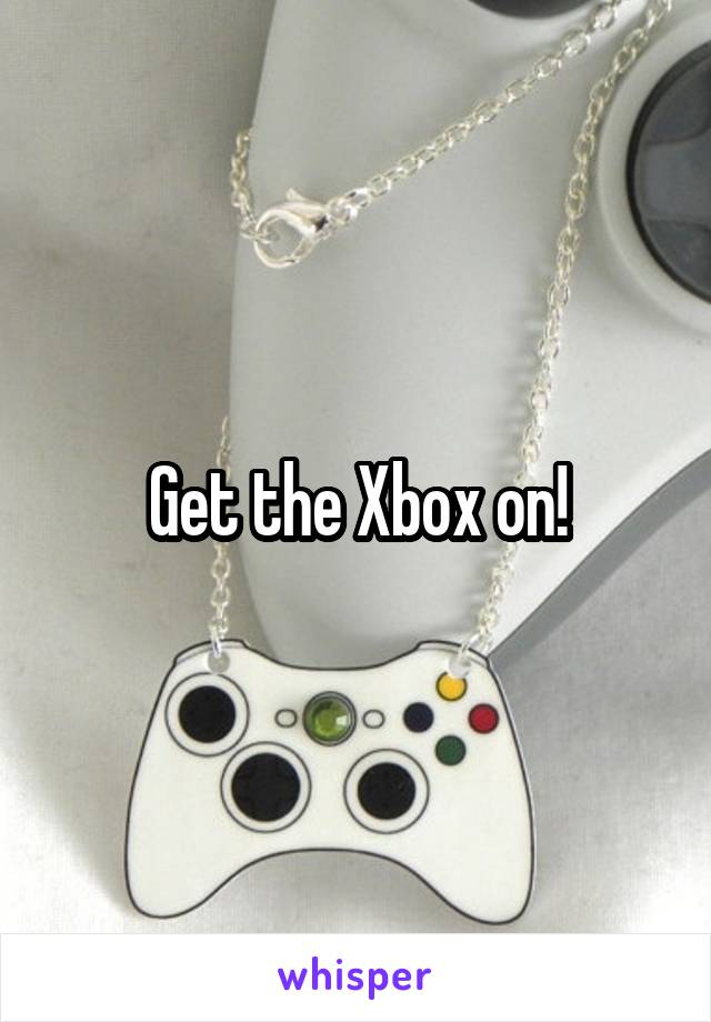 Get the Xbox on!