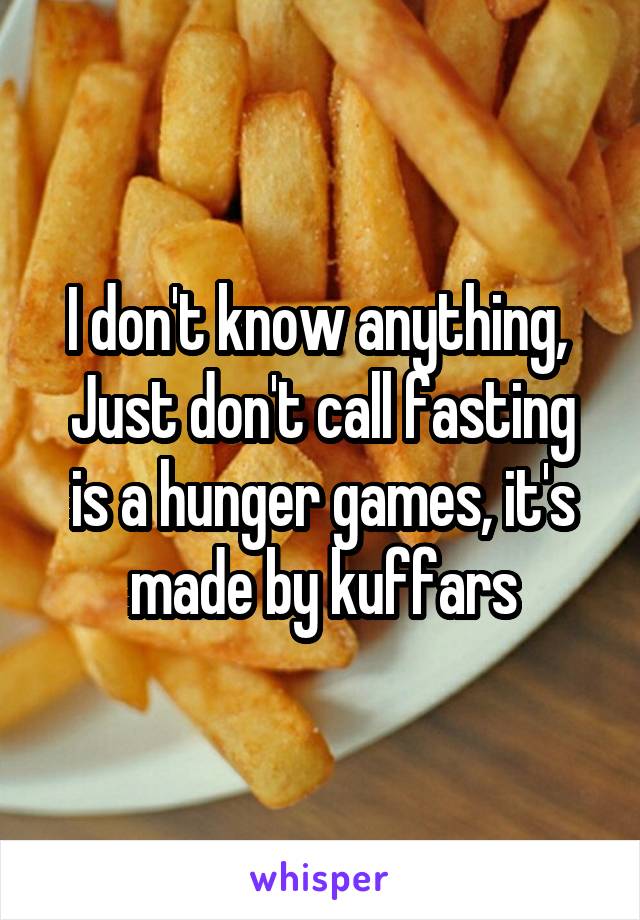 I don't know anything, 
Just don't call fasting is a hunger games, it's made by kuffars