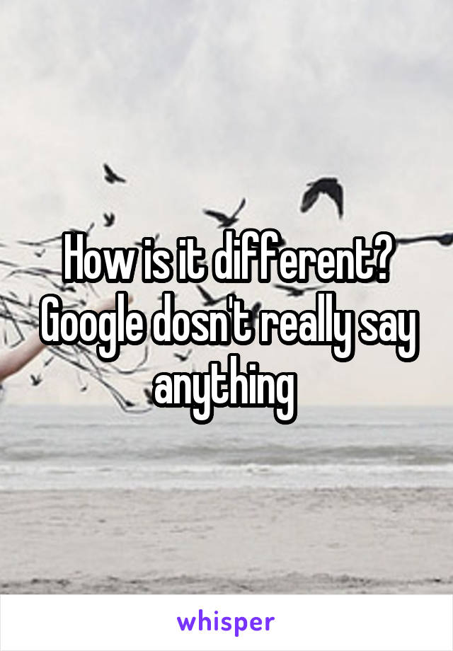 How is it different? Google dosn't really say anything 