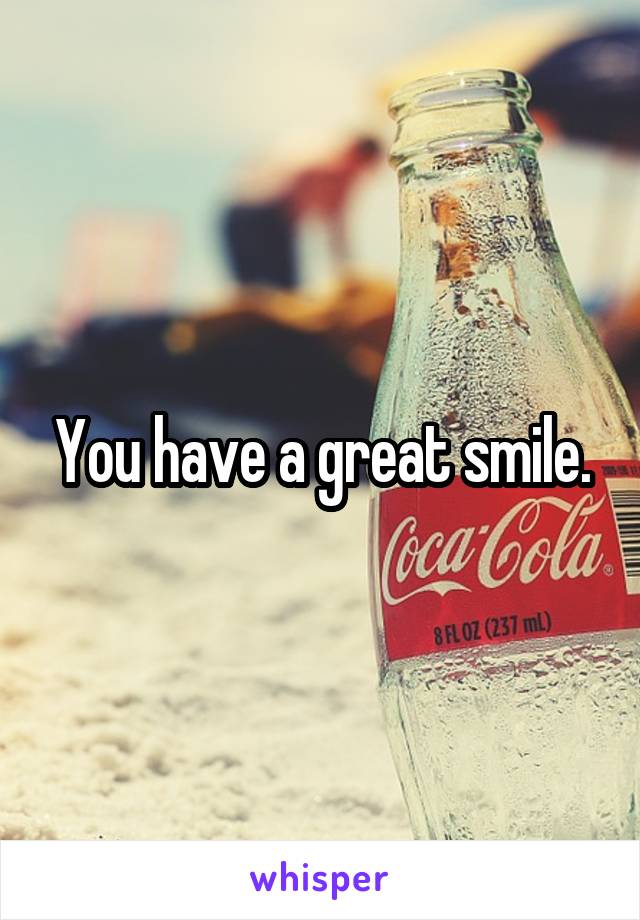 You have a great smile.