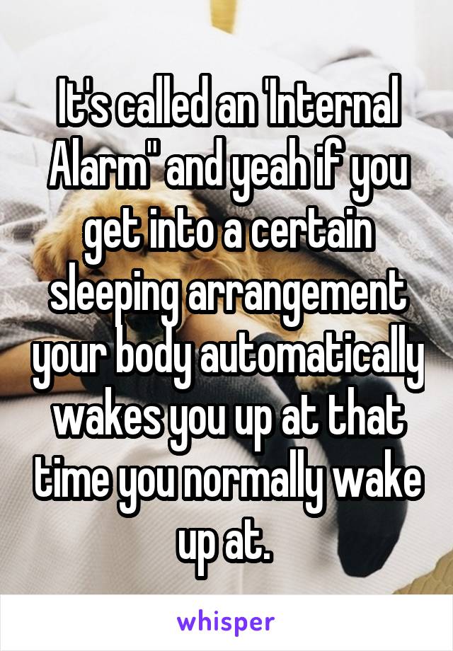 It's called an 'Internal Alarm" and yeah if you get into a certain sleeping arrangement your body automatically wakes you up at that time you normally wake up at. 