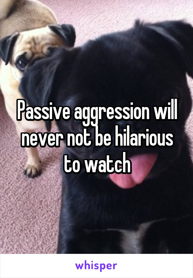 Passive aggression will never not be hilarious to watch