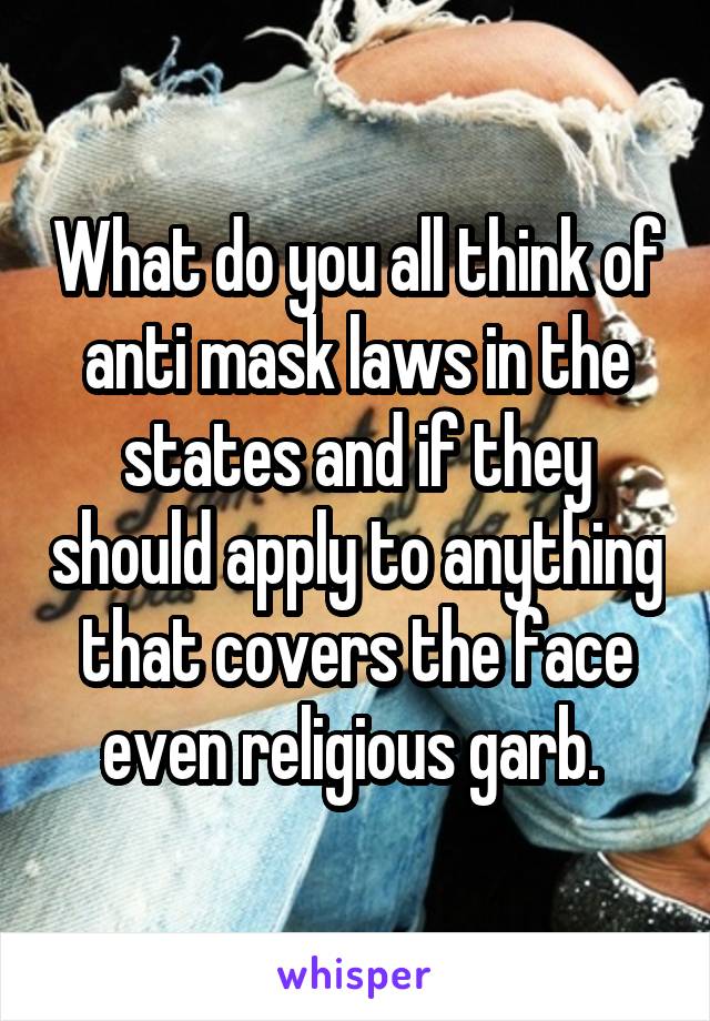 What do you all think of anti mask laws in the states and if they should apply to anything that covers the face even religious garb. 