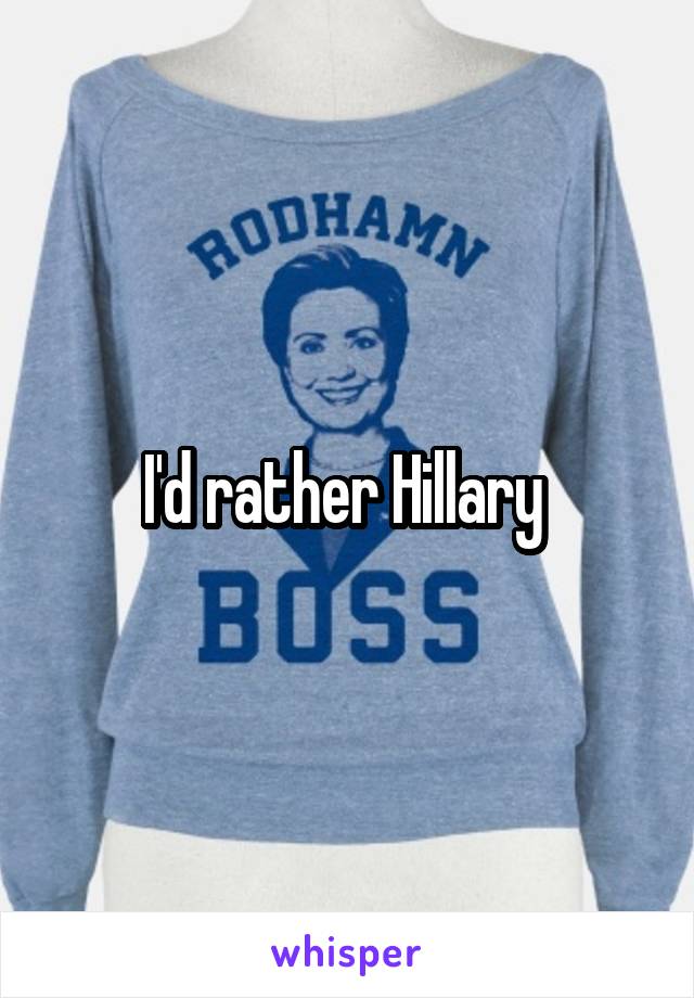 I'd rather Hillary 