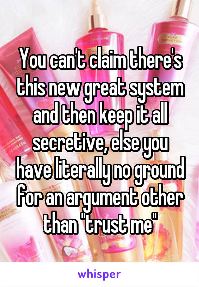 You can't claim there's this new great system and then keep it all secretive, else you have literally no ground for an argument other than "trust me"