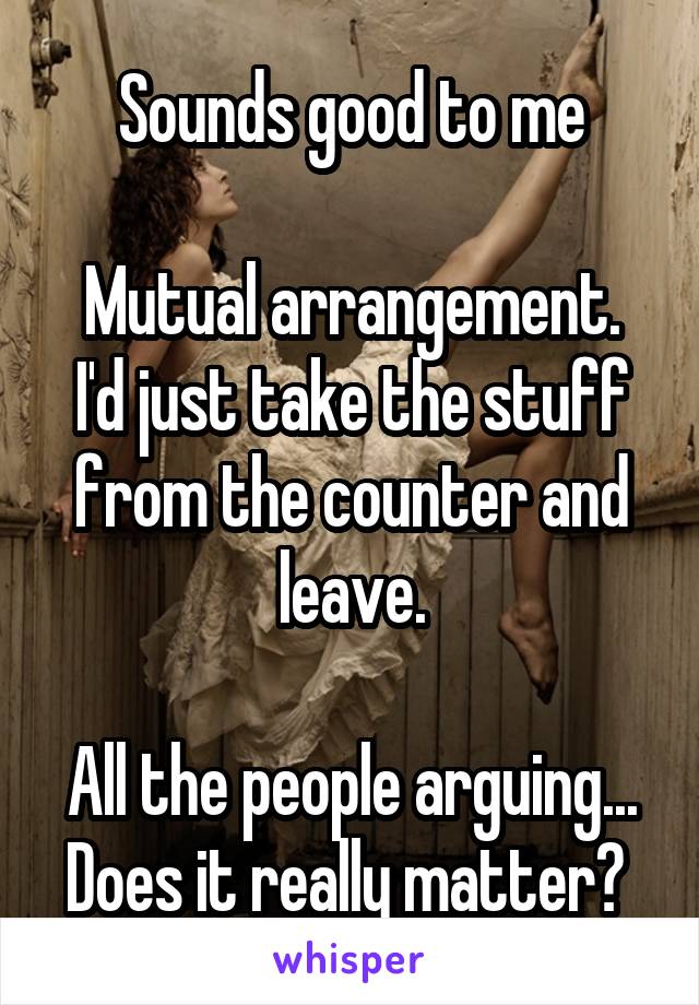 Sounds good to me

Mutual arrangement. I'd just take the stuff from the counter and leave.

All the people arguing...
Does it really matter? 