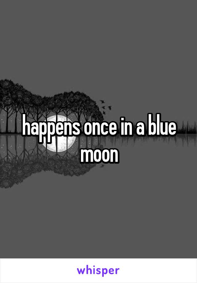 happens once in a blue moon