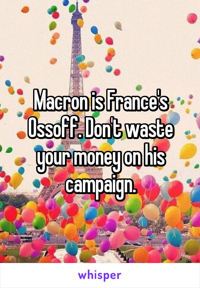 Macron is France's Ossoff. Don't waste your money on his campaign.