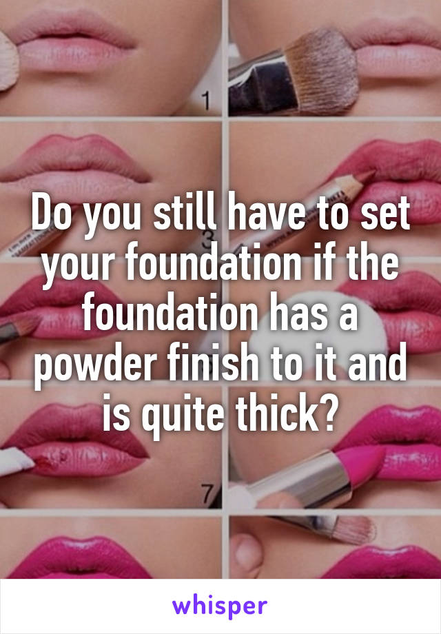 Do you still have to set your foundation if the foundation has a powder finish to it and is quite thick?