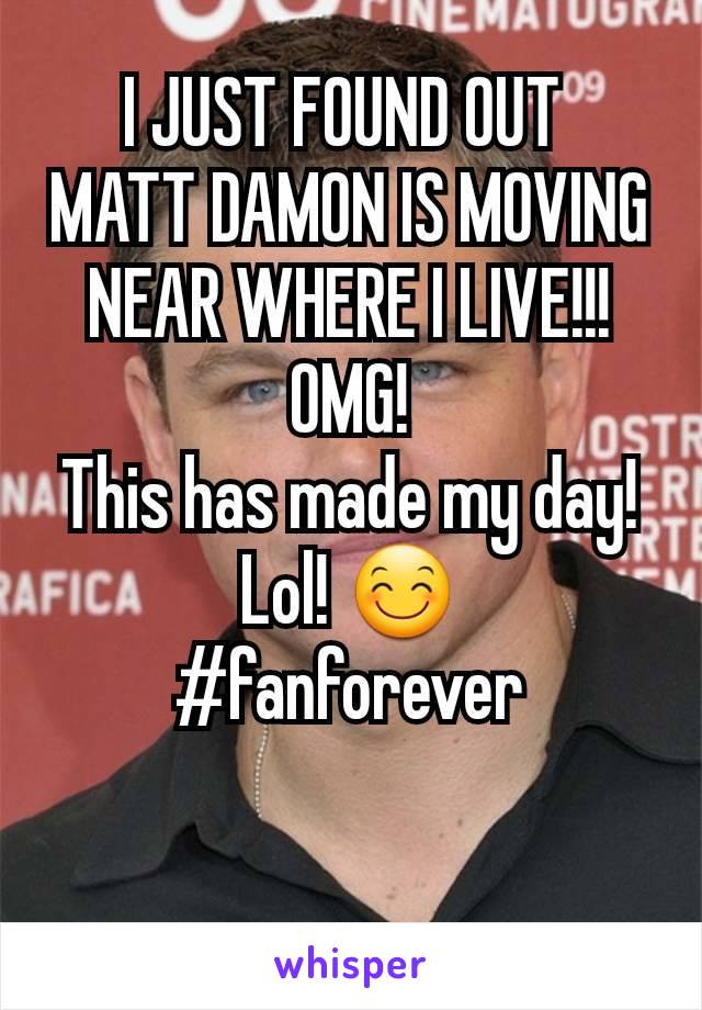 I JUST FOUND OUT 
MATT DAMON IS MOVING NEAR WHERE I LIVE!!! OMG!
This has made my day! Lol! 😊
#fanforever