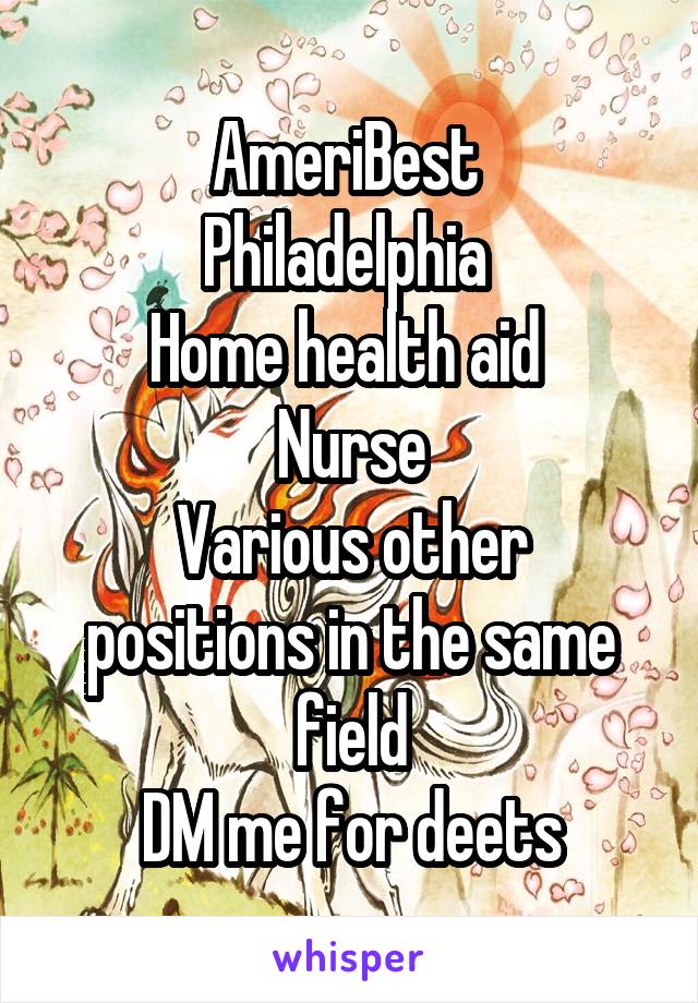 AmeriBest 
Philadelphia 
Home health aid 
Nurse
Various other positions in the same field
DM me for deets