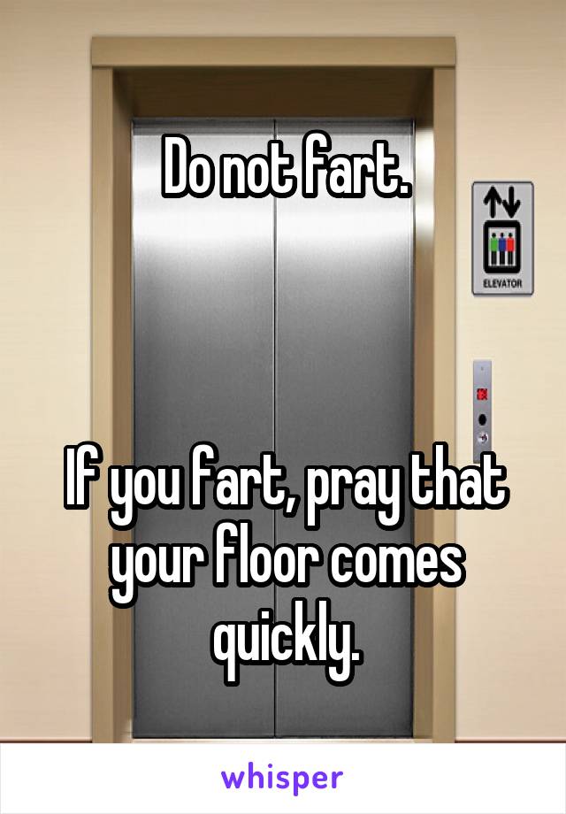 Do not fart.



If you fart, pray that your floor comes quickly.