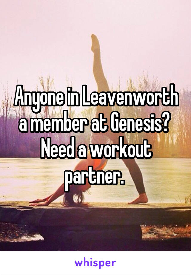 Anyone in Leavenworth a member at Genesis? 
Need a workout partner. 