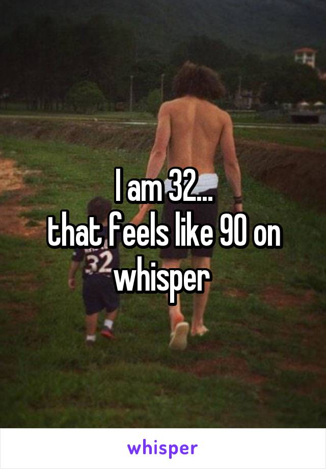 I am 32...
that feels like 90 on whisper 
