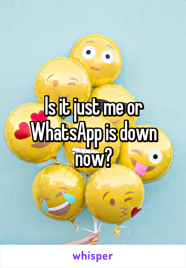 Is it just me or WhatsApp is down now?