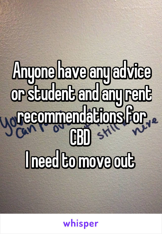 Anyone have any advice or student and any rent recommendations for CBD 
I need to move out 