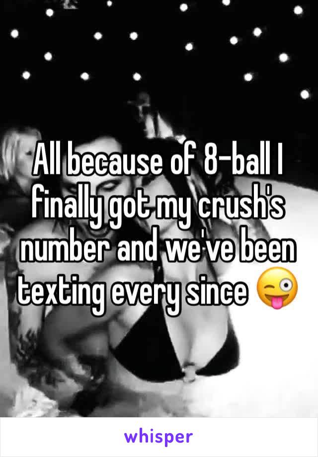 All because of 8-ball I finally got my crush's number and we've been texting every since 😜