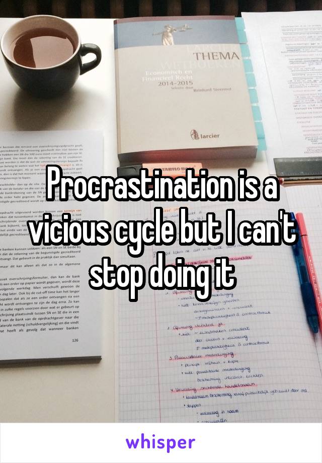 Procrastination is a vicious cycle but I can't stop doing it