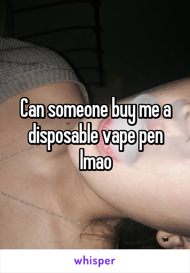 Can someone buy me a disposable vape pen lmao